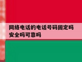 网络电话的电话号码固定吗安全吗可靠吗的简单介绍