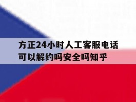 包含方正24小时人工客服电话可以解约吗安全吗知乎的词条