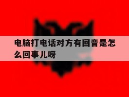 电脑打电话对方有回音是怎么回事儿呀