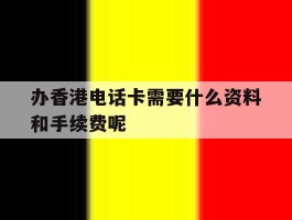 办香港电话卡需要什么资料和手续费呢