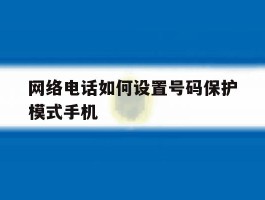 包含网络电话如何设置号码保护模式手机的词条