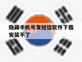 隐藏手机号发短信软件下载安装不了