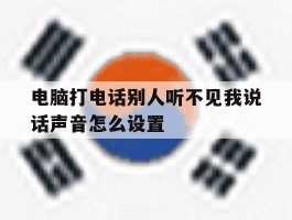 电脑打电话别人听不见我说话声音怎么设置