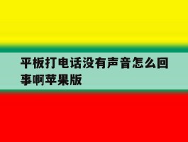 平板打电话没有声音怎么回事啊苹果版的简单介绍
