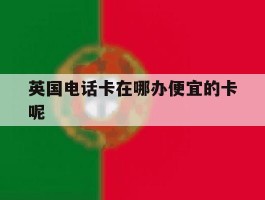 英国电话卡在哪办便宜的卡呢