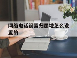 网络电话设置归属地怎么设置的