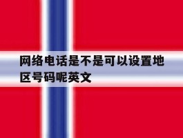 关于网络电话是不是可以设置地区号码呢英文的信息