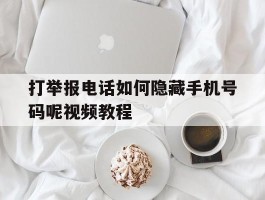 打举报电话如何隐藏手机号码呢视频教程