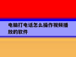 电脑打电话怎么操作视频播放的软件