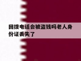 回拨电话会被盗钱吗老人身份证丢失了