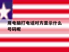 用电脑打电话对方显示什么号码呢