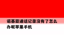 包含诺基亚通话记录没有了怎么办呢苹果手机的词条