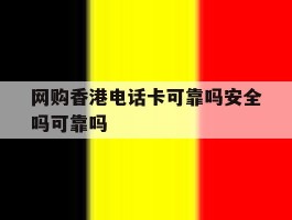 网购香港电话卡可靠吗安全吗可靠吗