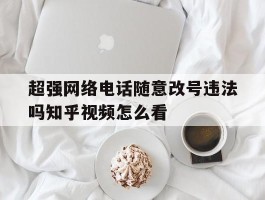 超强网络电话随意改号违法吗知乎视频怎么看
