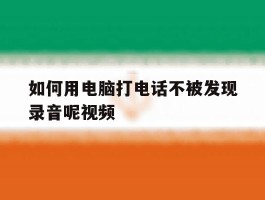 如何用电脑打电话不被发现录音呢视频