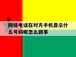 关于网络电话在对方手机显示什么号码呢怎么回事的信息