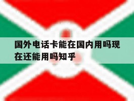 国外电话卡能在国内用吗现在还能用吗知乎的简单介绍