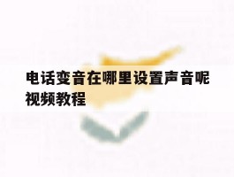 电话变音在哪里设置声音呢视频教程的简单介绍