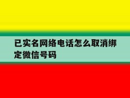 已实名网络电话怎么取消绑定微信号码