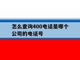 怎么查询400电话是哪个公司的电话号