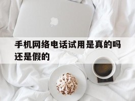 手机网络电话试用是真的吗还是假的