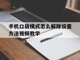 手机口袋模式怎么解除设置方法视频教学的简单介绍