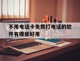 关于不用电话卡免费打电话的软件有哪些好用的信息