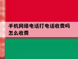手机网络电话打电话收费吗怎么收费