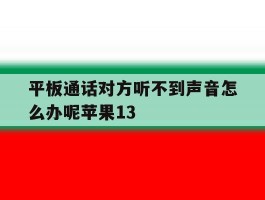 平板通话对方听不到声音怎么办呢苹果13