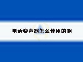 电话变声器怎么使用的啊