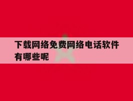 下载网络免费网络电话软件有哪些呢