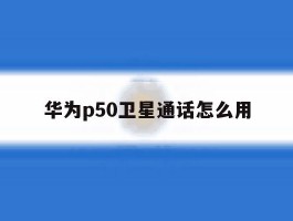 华为p50卫星通话怎么用