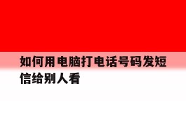 如何用电脑打电话号码发短信给别人看