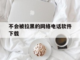 不会被拉黑的网络电话软件下载