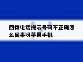 回拨电话提示号码不正确怎么回事呀苹果手机的简单介绍