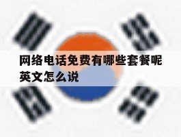 包含网络电话免费有哪些套餐呢英文怎么说的词条