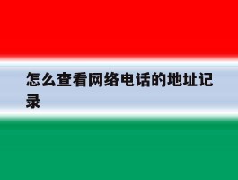 怎么查看网络电话的地址记录