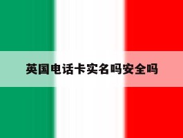 英国电话卡实名吗安全吗