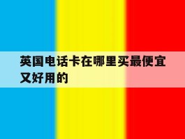 英国电话卡在哪里买最便宜又好用的