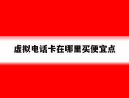 虚拟电话卡在哪里买便宜点