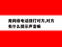 用网络电话拨打对方,对方有什么提示声音嘛的简单介绍