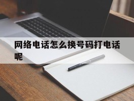 网络电话怎么换号码打电话呢