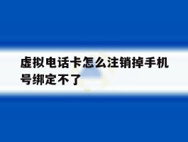 虚拟电话卡怎么注销掉手机号绑定不了
