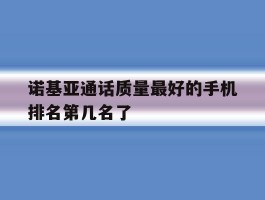 诺基亚通话质量最好的手机排名第几名了的简单介绍
