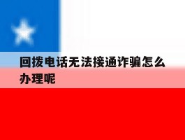 回拨电话无法接通诈骗怎么办理呢的简单介绍