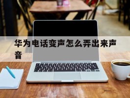 华为电话变声怎么弄出来声音