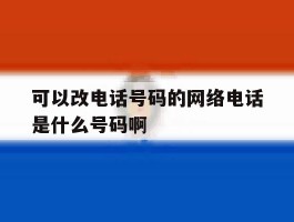 可以改电话号码的网络电话是什么号码啊的简单介绍