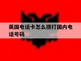 英国电话卡怎么拨打国内电话号码