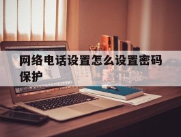 网络电话设置怎么设置密码保护