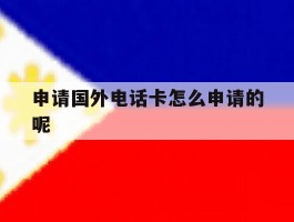 申请国外电话卡怎么申请的呢的简单介绍